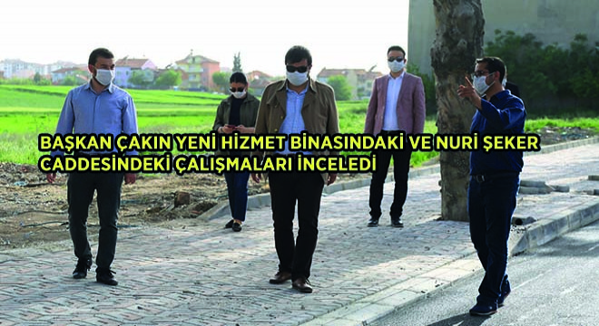 Başkan Çakın, Yeni Hizmet Binasındaki ve Nuri Şeker Caddesindeki Çalışmaları İnceledi