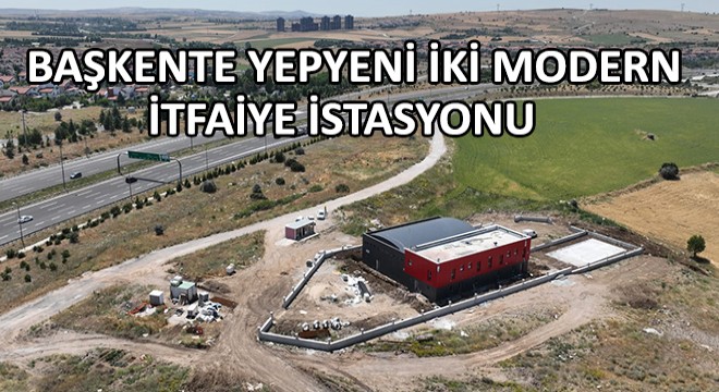 Başkente Yepyeni İki Modern İtfaiye İstasyonu