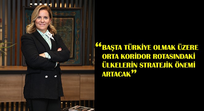 Başta Türkiye Olmak Üzere Orta Koridor Rotasındaki Ülkelerin Stratejik Önemi Artacak