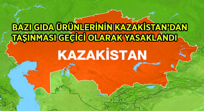 Bazı Gıda Ürünlerinin Kazakistan dan Taşınması Geçici Olarak Yasaklandı