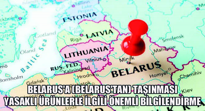 Belarus a (Belarus tan) Taşınması Yasaklı Ürünlerle İlgili Önemli Bilgilendirme