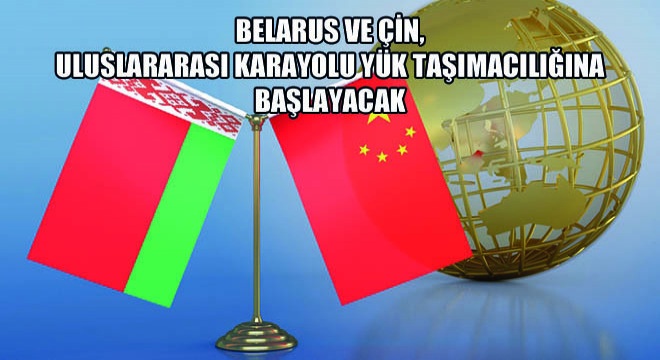 Belarus ve Çin, Uluslararası Karayolu Yük Taşımacılığına Başlayacak