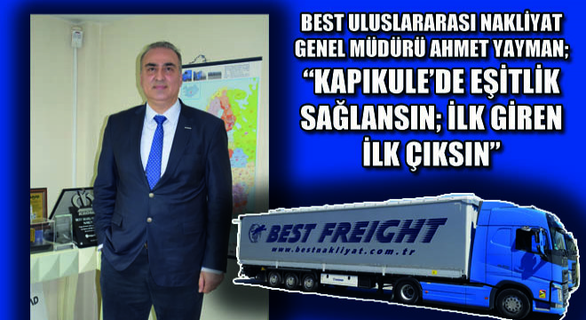 Best Uluslararası Nakliyat Genel Müdürü Ahmet Yayman; Kapıkule’de Eşitlik Sağlansın; İlk Giren İlk Çıksın