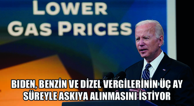 Biden, Benzin ve Dizel Vergilerinin Üç Ay Süreyle Askıya Alınmasını İstiyor