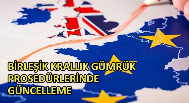 Birleşik Krallık Gümrük Prosedürlerinde Güncelleme