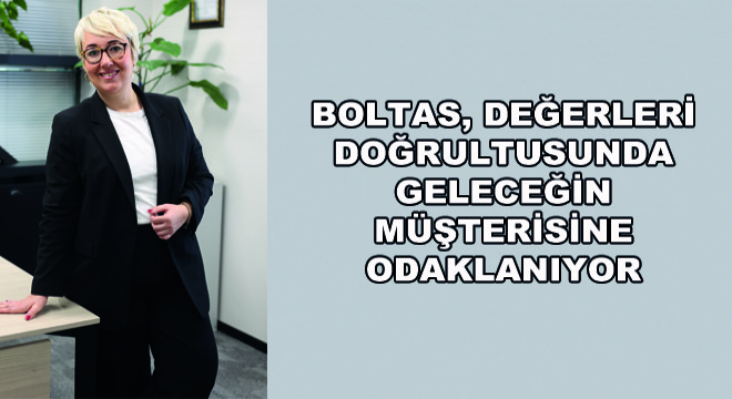 Boltas, Değerleri Doğrultusunda Geleceğin Müşterisine Odaklanıyor