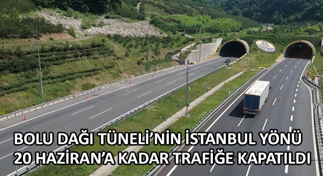 Bolu Dağı Tüneli’nin İstanbul Yönü 20 Haziran’a Kadar Trafiğe Kapatıldı