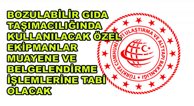 Bozulabilir Gıda Taşımacılığında Kullanılacak Özel Ekipmanlar Muayene ve Belgelendirme İşlemlerine Tabi Olacak