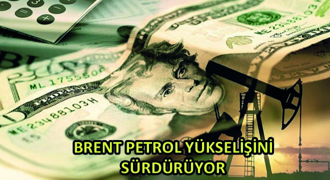 Brent Petrol Yükselişini Sürdürüyor