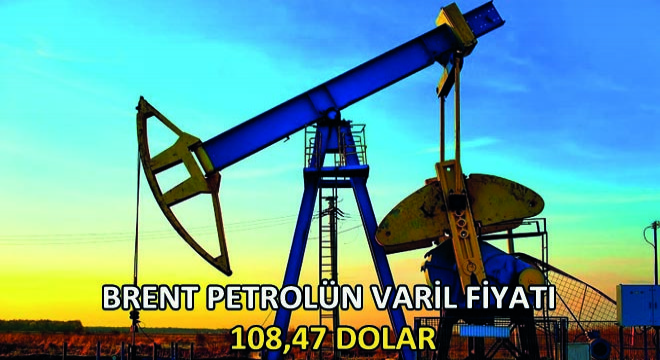 Brent Petrolün Varil Fiyatı 108,47 Dolar