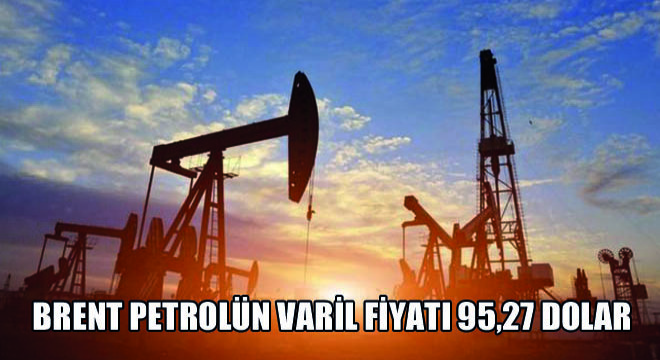 Brent Petrolün Varil Fiyatı 95,27 Dolar