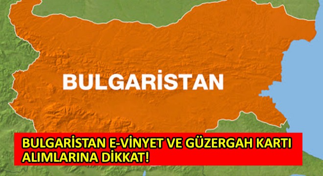 Bulgaristan E-Vinyet ve Güzergah Kartı Alımlarına Dikkat!