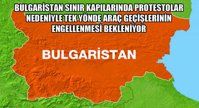 Bulgaristan Sınır Kapılarında Protestolar Nedeniyle Tek Yönde Araç Geçişlerinin Engellenmesi Bekleniyor