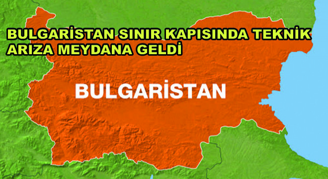 Bulgaristan Sınır Kapısında Teknik Arıza Nedeni ile Çıkış İşlemleri Aksıyor