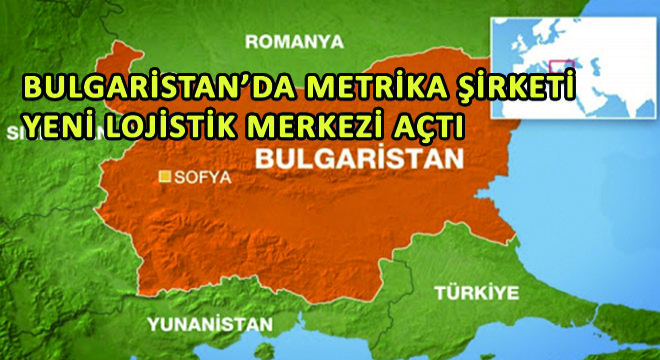 Bulgaristan’da Metrika Şirketi Yeni Lojistik Merkezi Açtı