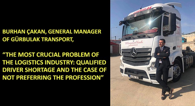 Burhan Çakan, General Manager of Gürbulak Transport, 'The Most Crucial Problem of The Logistics Industry: Qualified Driver Shortage and the Case of Not Preferring The Profession'