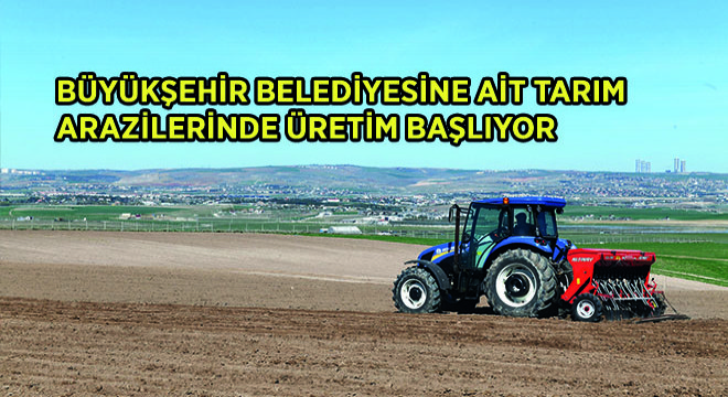 Büyükşehir Belediyesine Ait Tarım Arazilerinde Üretim Başlıyor