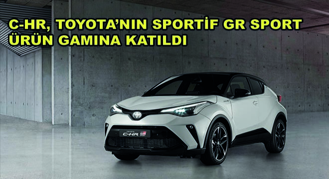 C-HR, Toyota’nın Sportif GR Sport Ürün Gamına Katıldı