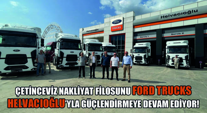 Çetinceviz Nakliyat Filosunu Ford Trucks Helvacıoğlu yla Güçlendirmeye Devam ediyor !
