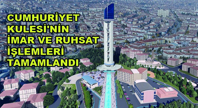 Cumhuriyet Kulesi nin İmar ve Ruhsat İşlemleri Tamamlandı