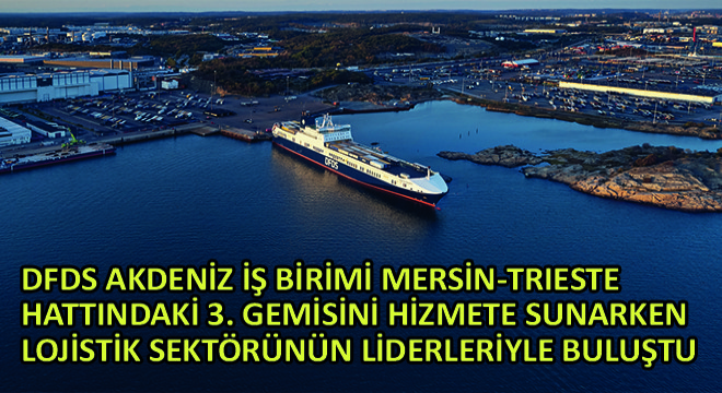 DFDS Akdeniz İş Birimi Mersin-Trieste Hattındaki 3. Gemisini Hizmete Sunarken Lojistik Sektörünün Liderleriyle Buluştu