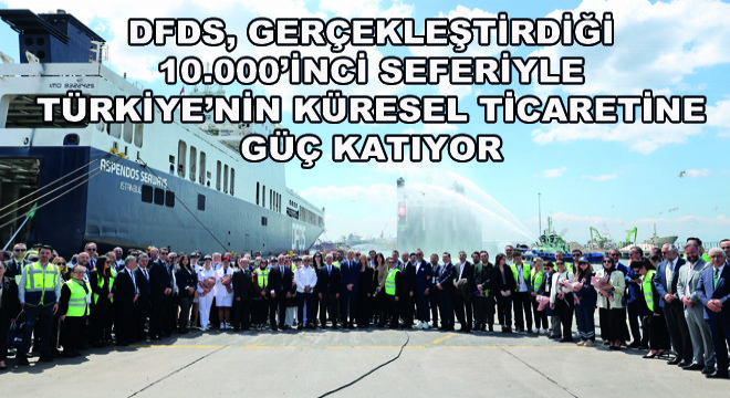 DFDS, Gerçekleştirdiği 10.000’inci Seferiyle Türkiye’nin Küresel Ticaretine Güç Katıyor
