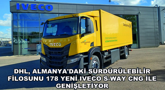 DHL, Almanya daki Sürdürülebilir Filosunu 178 Yeni IVECO S-WAY CNG ile Genişletiyor