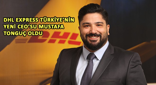 DHL Express Türkiye’nin Yeni CEO’su Mustafa Tonguç Oldu