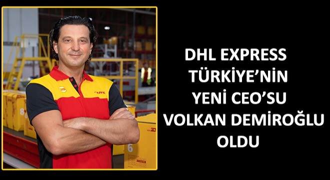DHL Express Türkiye’nin Yeni CEO’su Volkan Demiroğlu Oldu
