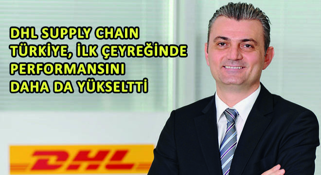 DHL Supply Chain Türkiye, İlk Çeyreğinde Performansını Daha da Yükseltti