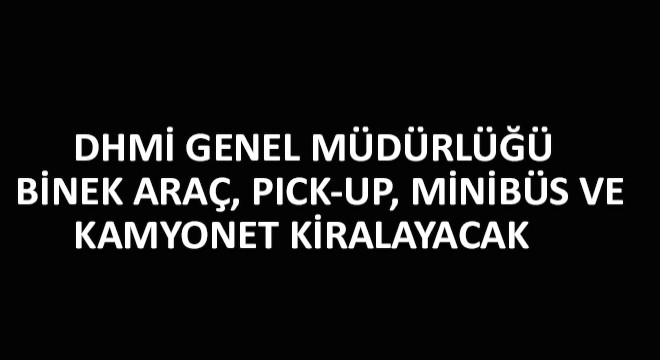 DHMİ Genel Müdürlüğü Binek Araç, Pick-Up, Minibüs ve Kamyonet Kiralayacak