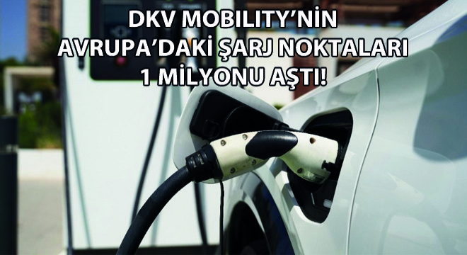 DKV Mobility’nin Avrupa’daki Şarj Noktaları  1 Milyonu Aştı!