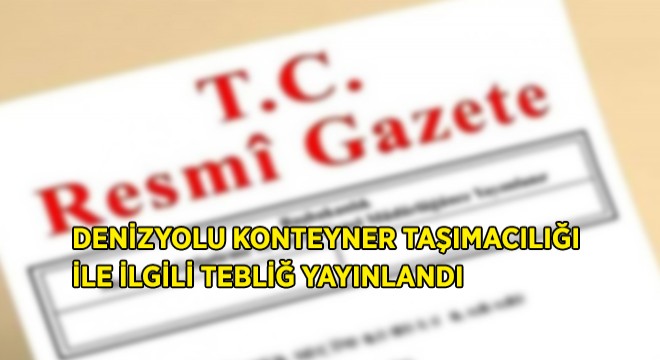 Denizyolu Konteyner Taşımacılığı Hakkında Tebliğ Yayınlandı