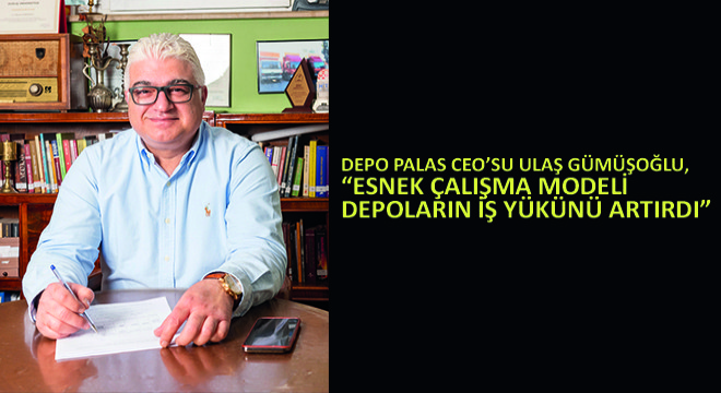 Depo Palas CEO’su Ulaş Gümüşoğlu,  Esnek Çalışma Modeli Depoların İş Yükünü Artırdı 