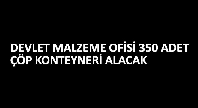 Devlet Malzeme Ofisi 350 Adet Çöp Konteyneri Alacak