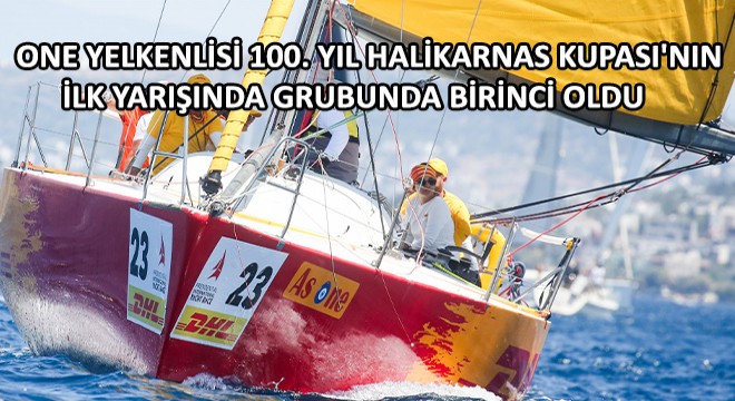 Dhl Express Türkiye’nin As One Yelkenlisi 100. Yıl Halikarnas Kupası nın İlk Yarışında Grubunda Birinci Oldu