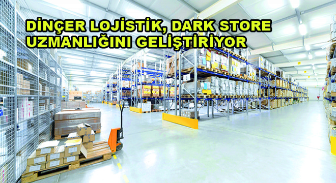 Dinçer Lojistik, Dark Store Uzmanlığını Geliştiriyor