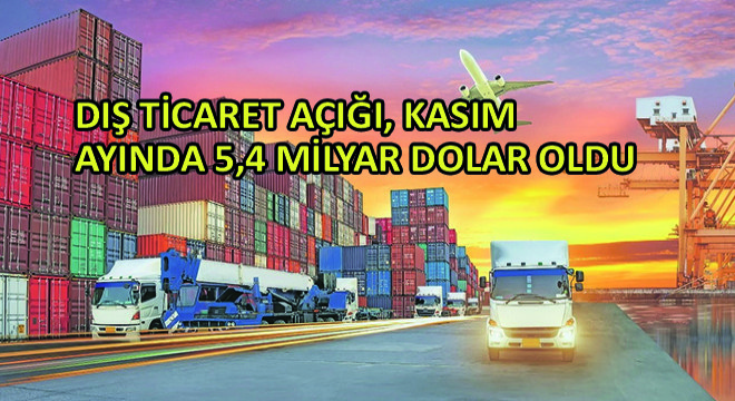 Dış Ticaret Açığı Kasım Ayında 5,4 Milyar Dolar Oldu