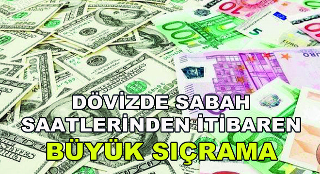 Dövizde Sabah Saatlerinden İtibaren Büyük Sıçrama
