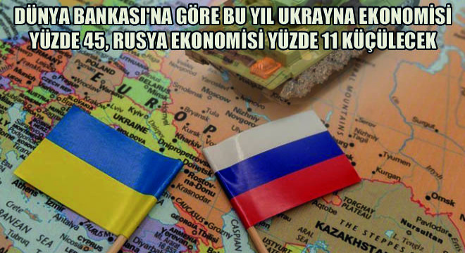 Dünya Bankası na Göre Bu Yıl Ukrayna Ekonomisi Yüzde 45, Rusya Ekonomisi Yüzde 11 Küçülecek