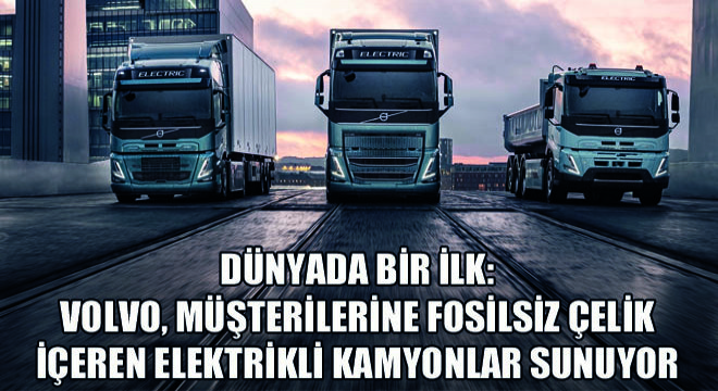 Dünyada Bir İlk: Volvo, Müşterilerine Fosilsiz Çelik İçeren Elektrikli Kamyonlar Sunuyor