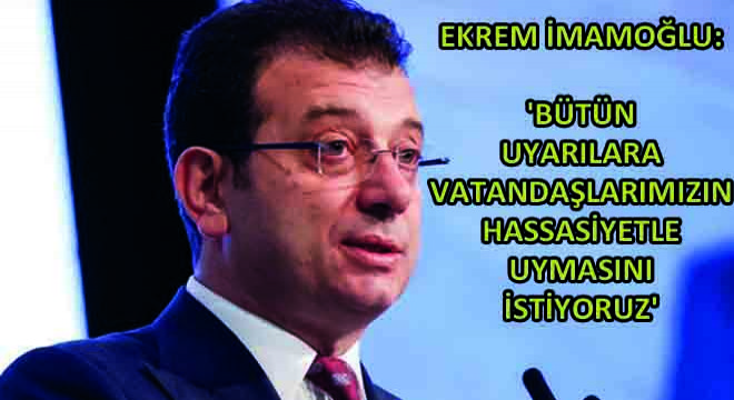 Ekrem İmamoğlu:  Bütün Uyarılara Vatandaşlarımızın Hassasiyetle Uymasını İstiyoruz 