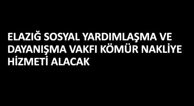 Elazığ Sosyal Yardımlaşma ve Dayanışma Vakfı Kömür Nakliye Hizmeti Alacak