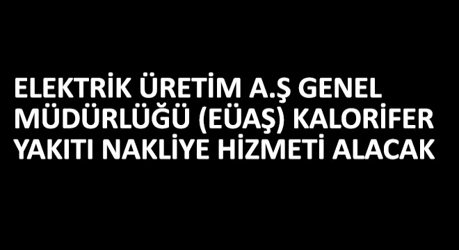 Elektrik Üretim A.Ş Genel Müdürlüğü (EÜAŞ) Kalorifer Yakıtı Nakliye Hizmeti Alacak