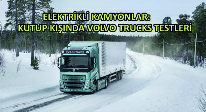 Elektrikli Kamyonlar: Kutup Kışında Volvo Trucks Testleri