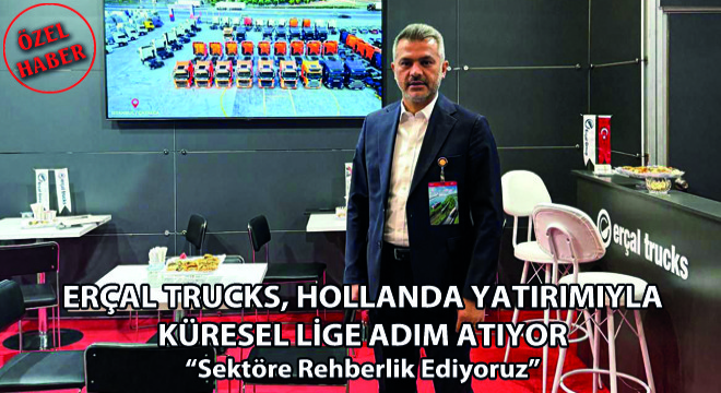 Erçal Trucks, Hollanda Yatırımıyla Küresel Lige Adım Atıyor