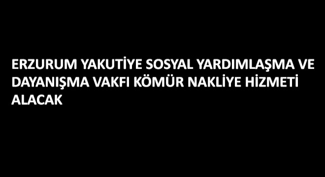 Erzurum Yakutiye Sosyal Yardımlaşma ve Dayanışma Vakfı Kömür Nakliye Hizmeti Alacak