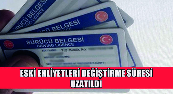 Eski Ehliyetleri Değiştirme Süresi Uzatıldı