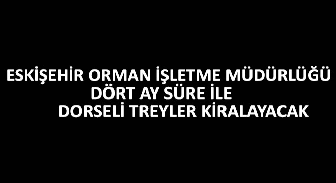 Eskişehir Orman İşletme Müdürlüğü Dört Ay Süre ile Dorseli Treyler Kiralayacak