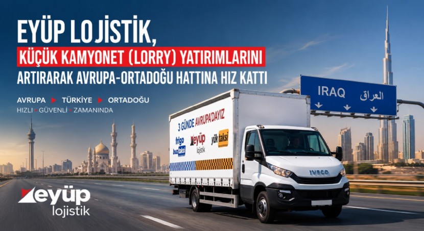 Eyüp Lojistik, küçük kamyonet (lorry) yatırımlarını artırarak Avrupa-Ortadoğu hattına hız kattı